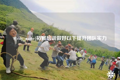 漳州拓展培训做好以下提升团队实力